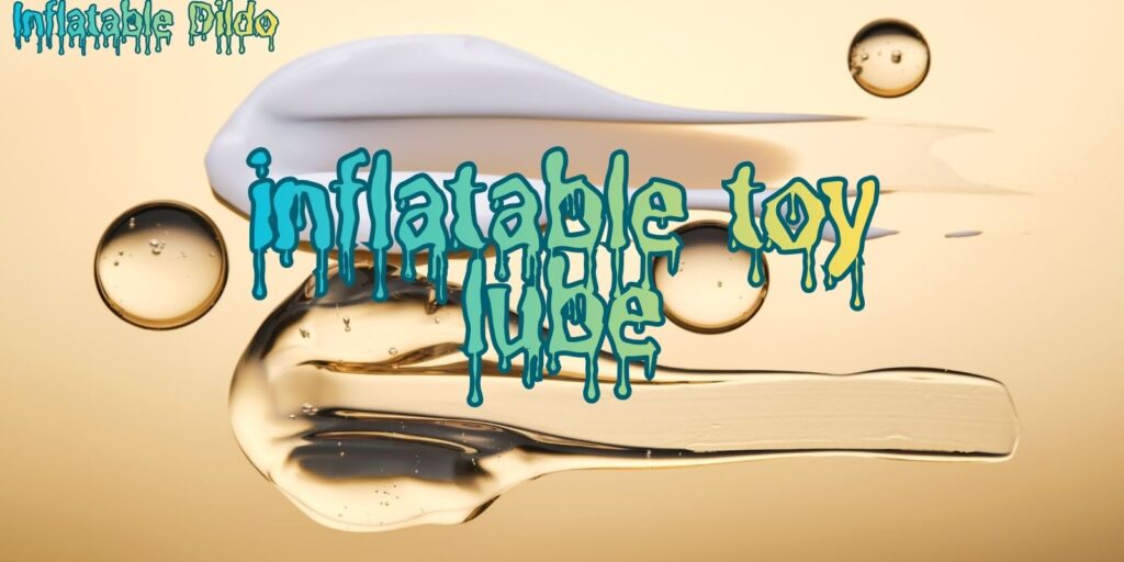Inflatable Toy Lube | The Best Lubricants For Smooth, Safe Expansion