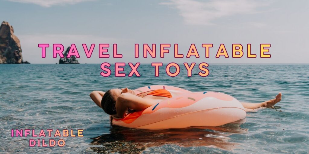 Amazing Travel Inflatable Sex Toys | Discreet Pleasure On The Go